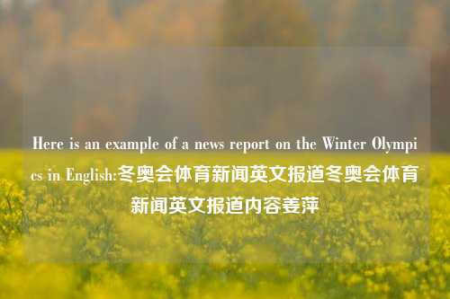 Here is an example of a news report on the Winter Olympics in English:冬奥会体育新闻英文报道冬奥会体育新闻英文报道内容姜萍-第1张图片-体育新闻