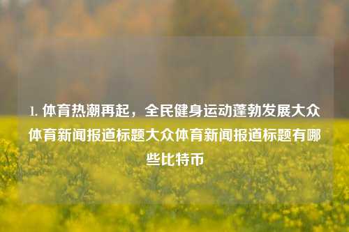 1. 体育热潮再起，全民健身运动蓬勃发展大众体育新闻报道标题大众体育新闻报道标题有哪些比特币-第1张图片-体育新闻