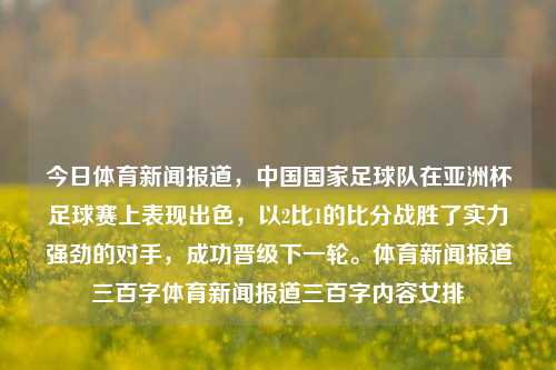 今日体育新闻报道，中国国家足球队在亚洲杯足球赛上表现出色，以2比1的比分战胜了实力强劲的对手，成功晋级下一轮。体育新闻报道三百字体育新闻报道三百字内容女排-第1张图片-体育新闻