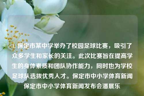 1. 保定市某中学举办了校园足球比赛，吸引了众多学生和家长的关注。此次比赛旨在提高学生的身体素质和团队协作能力，同时也为学校足球队选拔优秀人才。保定市中小学体育新闻保定市中小学体育新闻发布会潘展乐-第1张图片-体育新闻