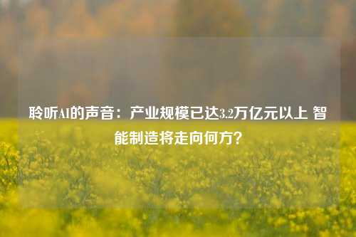 聆听AI的声音：产业规模已达3.2万亿元以上 智能制造将走向何方？-第1张图片-体育新闻