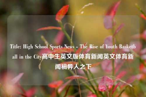 Title: High School Sports News - The Rise of Youth Basketball in the City高中生英文版体育新闻英文体育新闻稿异人之下-第1张图片-体育新闻