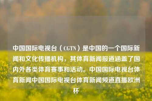 中国国际电视台（CGTN）是中国的一个国际新闻和文化传播机构，其体育新闻报道涵盖了国内外各类体育赛事和活动。中国国际电视台体育新闻中国国际电视台体育新闻频道直播欧洲杯-第1张图片-体育新闻