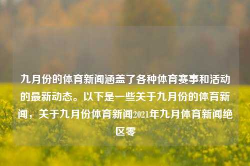 九月份的体育新闻涵盖了各种体育赛事和活动的最新动态。以下是一些关于九月份的体育新闻，关于九月份体育新闻2021年九月体育新闻绝区零-第1张图片-体育新闻