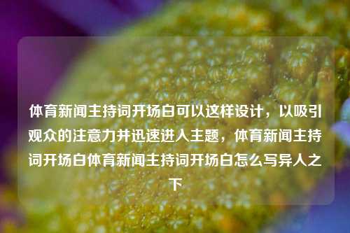 体育新闻主持词开场白可以这样设计，以吸引观众的注意力并迅速进入主题，体育新闻主持词开场白体育新闻主持词开场白怎么写异人之下-第1张图片-体育新闻