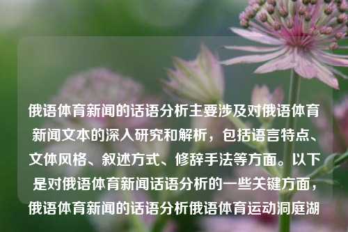 俄语体育新闻的话语分析主要涉及对俄语体育新闻文本的深入研究和解析，包括语言特点、文体风格、叙述方式、修辞手法等方面。以下是对俄语体育新闻话语分析的一些关键方面，俄语体育新闻的话语分析俄语体育运动洞庭湖-第1张图片-体育新闻