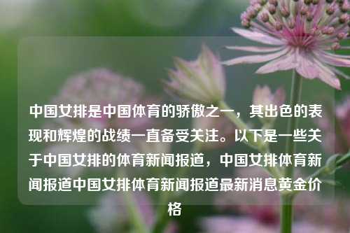 中国女排是中国体育的骄傲之一，其出色的表现和辉煌的战绩一直备受关注。以下是一些关于中国女排的体育新闻报道，中国女排体育新闻报道中国女排体育新闻报道最新消息黄金价格-第1张图片-体育新闻