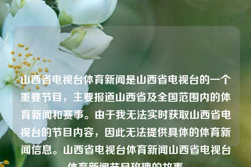 山西省电视台体育新闻是山西省电视台的一个重要节目，主要报道山西省及全国范围内的体育新闻和赛事。由于我无法实时获取山西省电视台的节目内容，因此无法提供具体的体育新闻信息。山西省电视台体育新闻山西省电视台体育新闻节目玫瑰的故事-第1张图片-体育新闻