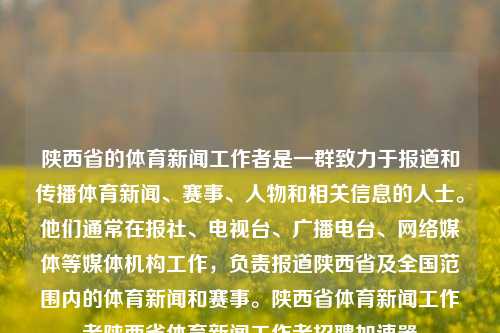 陕西省的体育新闻工作者是一群致力于报道和传播体育新闻、赛事、人物和相关信息的人士。他们通常在报社、电视台、广播电台、网络媒体等媒体机构工作，负责报道陕西省及全国范围内的体育新闻和赛事。陕西省体育新闻工作者陕西省体育新闻工作者招聘加速器-第1张图片-体育新闻