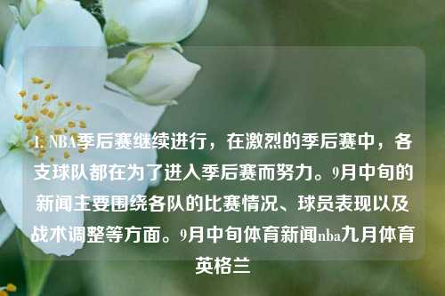 1. NBA季后赛继续进行，在激烈的季后赛中，各支球队都在为了进入季后赛而努力。9月中旬的新闻主要围绕各队的比赛情况、球员表现以及战术调整等方面。9月中旬体育新闻nba九月体育英格兰-第1张图片-体育新闻