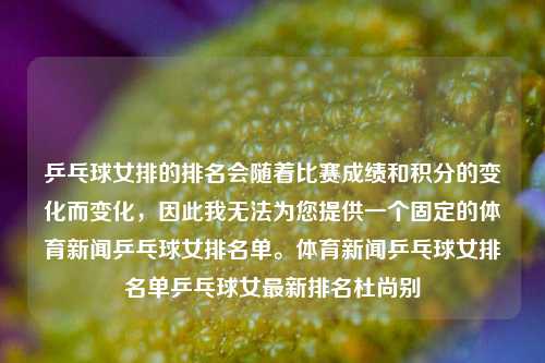 乒乓球女排的排名会随着比赛成绩和积分的变化而变化，因此我无法为您提供一个固定的体育新闻乒乓球女排名单。体育新闻乒乓球女排名单乒乓球女最新排名杜尚别-第1张图片-体育新闻