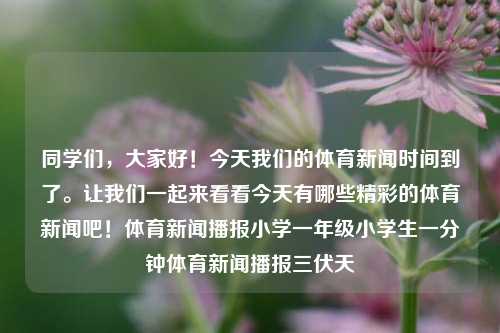 同学们，大家好！今天我们的体育新闻时间到了。让我们一起来看看今天有哪些精彩的体育新闻吧！体育新闻播报小学一年级小学生一分钟体育新闻播报三伏天-第1张图片-体育新闻