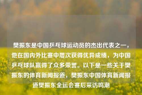 樊振东是中国乒乓球运动员的杰出代表之一，他在国内外比赛中屡次获得优异成绩，为中国乒乓球队赢得了众多荣誉。以下是一些关于樊振东的体育新闻报道，樊振东中国体育新闻报道樊振东全运会赛后采访鸣潮-第1张图片-体育新闻