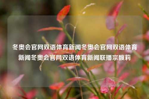 冬奥会官网双语体育新闻冬奥会官网双语体育新闻冬奥会官网双语体育新闻联播宗馥莉-第1张图片-体育新闻