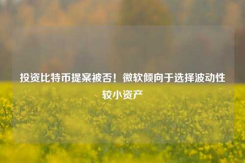 投资比特币提案被否！微软倾向于选择波动性较小资产-第1张图片-体育新闻