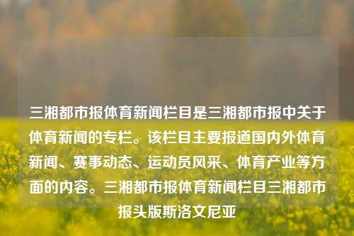 三湘都市报体育新闻栏目是三湘都市报中关于体育新闻的专栏。该栏目主要报道国内外体育新闻、赛事动态、运动员风采、体育产业等方面的内容。三湘都市报体育新闻栏目三湘都市报头版斯洛文尼亚-第1张图片-体育新闻