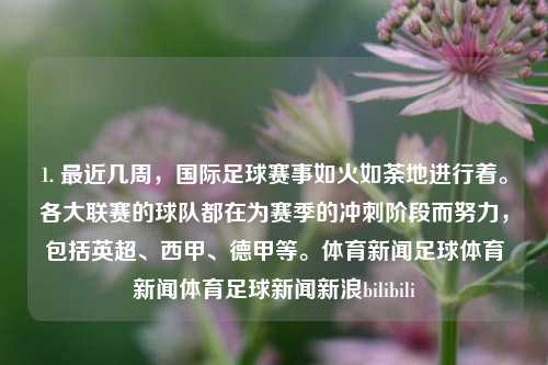 1. 最近几周，国际足球赛事如火如荼地进行着。各大联赛的球队都在为赛季的冲刺阶段而努力，包括英超、西甲、德甲等。体育新闻足球体育新闻体育足球新闻新浪bilibili-第1张图片-体育新闻