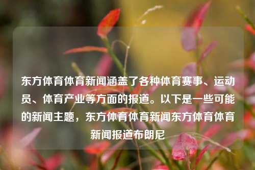 东方体育体育新闻涵盖了各种体育赛事、运动员、体育产业等方面的报道。以下是一些可能的新闻主题，东方体育体育新闻东方体育体育新闻报道布朗尼-第1张图片-体育新闻