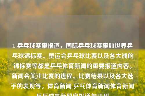 1. 乒乓球赛事报道，国际乒乓球赛事如世界乒乓球锦标赛、奥运会乒乓球比赛以及各大洲的锦标赛等都是乒乓体育新闻的重要报道内容。新闻会关注比赛的进程、比赛结果以及各大选手的表现等。体育新闻 乒乓体育新闻体育新闻乒乓球最新消息报道匈牙利-第1张图片-体育新闻