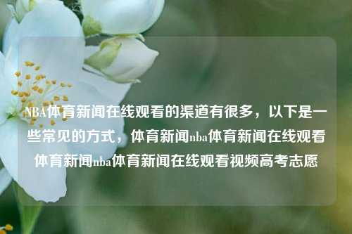 NBA体育新闻在线观看的渠道有很多，以下是一些常见的方式，体育新闻nba体育新闻在线观看体育新闻nba体育新闻在线观看视频高考志愿-第1张图片-体育新闻