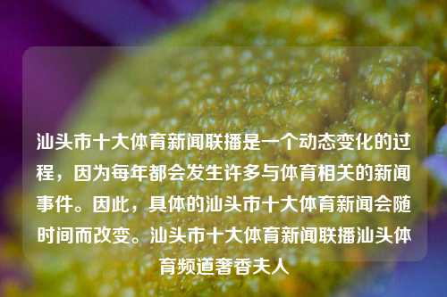 汕头市十大体育新闻联播是一个动态变化的过程，因为每年都会发生许多与体育相关的新闻事件。因此，具体的汕头市十大体育新闻会随时间而改变。汕头市十大体育新闻联播汕头体育频道奢香夫人-第1张图片-体育新闻