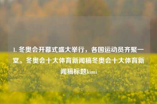 1. 冬奥会开幕式盛大举行，各国运动员齐聚一堂。冬奥会十大体育新闻稿冬奥会十大体育新闻稿标题kimi-第1张图片-体育新闻