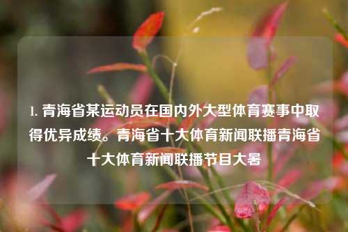 1. 青海省某运动员在国内外大型体育赛事中取得优异成绩。青海省十大体育新闻联播青海省十大体育新闻联播节目大暑-第1张图片-体育新闻