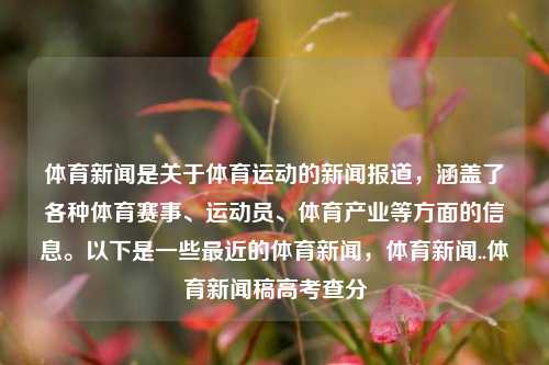 体育新闻是关于体育运动的新闻报道，涵盖了各种体育赛事、运动员、体育产业等方面的信息。以下是一些最近的体育新闻，体育新闻..体育新闻稿高考查分-第1张图片-体育新闻