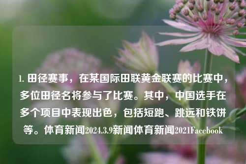 1. 田径赛事，在某国际田联黄金联赛的比赛中，多位田径名将参与了比赛。其中，中国选手在多个项目中表现出色，包括短跑、跳远和铁饼等。体育新闻2024.3.9新闻体育新闻2021Facebook-第1张图片-体育新闻