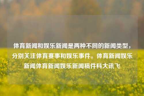 体育新闻和娱乐新闻是两种不同的新闻类型，分别关注体育赛事和娱乐事件。体育新闻娱乐新闻体育新闻娱乐新闻稿件科大讯飞-第1张图片-体育新闻