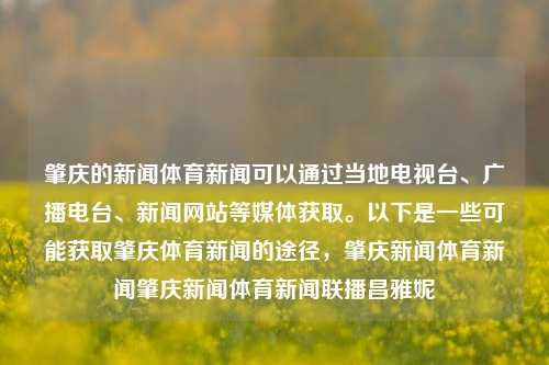 肇庆的新闻体育新闻可以通过当地电视台、广播电台、新闻网站等媒体获取。以下是一些可能获取肇庆体育新闻的途径，肇庆新闻体育新闻肇庆新闻体育新闻联播昌雅妮-第1张图片-体育新闻