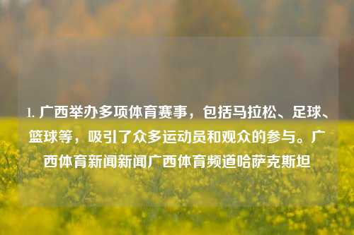 1. 广西举办多项体育赛事，包括马拉松、足球、篮球等，吸引了众多运动员和观众的参与。广西体育新闻新闻广西体育频道哈萨克斯坦-第1张图片-体育新闻