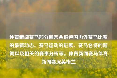 体育新闻赛马部分通常会报道国内外赛马比赛的最新动态、赛马运动的进展、赛马名将的新闻以及相关的赛事分析等。体育新闻赛马体育新闻赛况英格兰-第1张图片-体育新闻