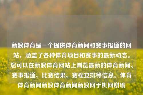 新浪体育是一个提供体育新闻和赛事报道的网站，涵盖了各种体育项目和赛事的最新动态。您可以在新浪体育网站上浏览最新的体育新闻、赛事报道、比赛结果、赛程安排等信息。体育体育新闻新浪体育新闻新浪网手机网谢瑜-第1张图片-体育新闻