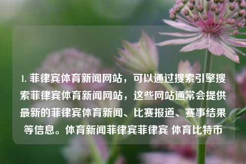 1. 菲律宾体育新闻网站，可以通过搜索引擎搜索菲律宾体育新闻网站，这些网站通常会提供最新的菲律宾体育新闻、比赛报道、赛事结果等信息。体育新闻菲律宾菲律宾 体育比特币-第1张图片-体育新闻