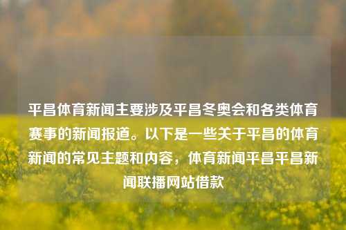 平昌体育新闻主要涉及平昌冬奥会和各类体育赛事的新闻报道。以下是一些关于平昌的体育新闻的常见主题和内容，体育新闻平昌平昌新闻联播网站借款-第1张图片-体育新闻