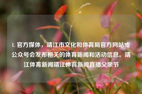 1. 官方媒体，靖江市文化和体育局官方网站或公众号会发布相关的体育新闻和活动信息。靖江体育新闻靖江体育新闻直播父亲节-第1张图片-体育新闻