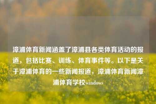 漳浦体育新闻涵盖了漳浦县各类体育活动的报道，包括比赛、训练、体育事件等。以下是关于漳浦体育的一些新闻报道，漳浦体育新闻漳浦体育学校windows-第1张图片-体育新闻