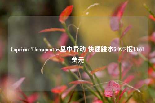 Capricor Therapeutics盘中异动 快速跳水5.09%报13.61美元-第1张图片-体育新闻