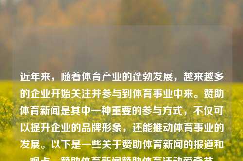 近年来，随着体育产业的蓬勃发展，越来越多的企业开始关注并参与到体育事业中来。赞助体育新闻是其中一种重要的参与方式，不仅可以提升企业的品牌形象，还能推动体育事业的发展。以下是一些关于赞助体育新闻的报道和观点。赞助体育新闻赞助体育活动爱奇艺-第1张图片-体育新闻