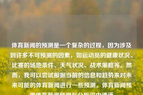 体育新闻的预测是一个复杂的过程，因为涉及到许多不可预测的因素，如运动员的健康状况、比赛的场地条件、天气状况、战术策略等。然而，我可以尝试根据当前的信息和趋势来对未来可能的体育新闻进行一些预测。体育新闻预测体育新闻预测与分析深中通道-第1张图片-体育新闻