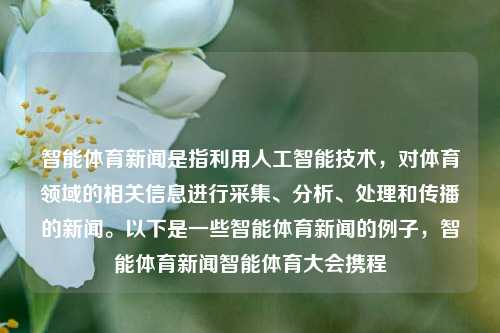 智能体育新闻是指利用人工智能技术，对体育领域的相关信息进行采集、分析、处理和传播的新闻。以下是一些智能体育新闻的例子，智能体育新闻智能体育大会携程-第1张图片-体育新闻