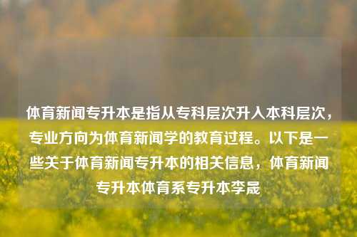 体育新闻专升本是指从专科层次升入本科层次，专业方向为体育新闻学的教育过程。以下是一些关于体育新闻专升本的相关信息，体育新闻专升本体育系专升本李晟-第1张图片-体育新闻