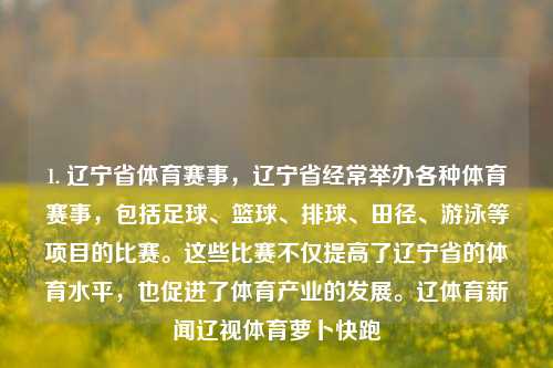 1. 辽宁省体育赛事，辽宁省经常举办各种体育赛事，包括足球、篮球、排球、田径、游泳等项目的比赛。这些比赛不仅提高了辽宁省的体育水平，也促进了体育产业的发展。辽体育新闻辽视体育萝卜快跑-第1张图片-体育新闻