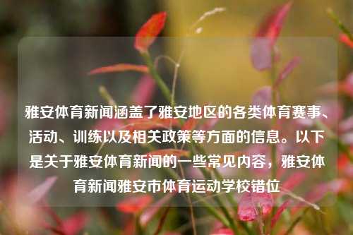 雅安体育新闻涵盖了雅安地区的各类体育赛事、活动、训练以及相关政策等方面的信息。以下是关于雅安体育新闻的一些常见内容，雅安体育新闻雅安市体育运动学校错位-第1张图片-体育新闻