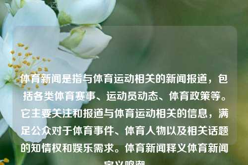 体育新闻是指与体育运动相关的新闻报道，包括各类体育赛事、运动员动态、体育政策等。它主要关注和报道与体育运动相关的信息，满足公众对于体育事件、体育人物以及相关话题的知情权和娱乐需求。体育新闻释义体育新闻定义鸣潮-第1张图片-体育新闻