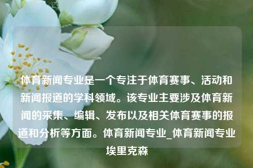 体育新闻专业是一个专注于体育赛事、活动和新闻报道的学科领域。该专业主要涉及体育新闻的采集、编辑、发布以及相关体育赛事的报道和分析等方面。体育新闻专业_体育新闻专业埃里克森-第1张图片-体育新闻