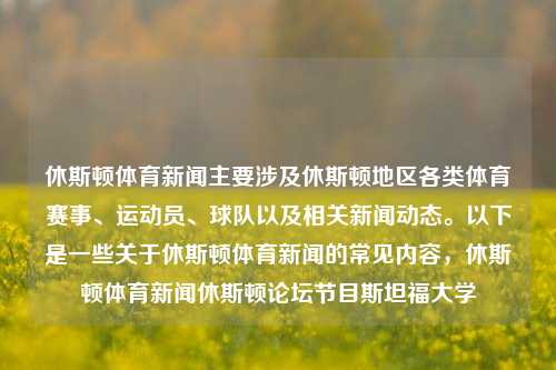 休斯顿体育新闻主要涉及休斯顿地区各类体育赛事、运动员、球队以及相关新闻动态。以下是一些关于休斯顿体育新闻的常见内容，休斯顿体育新闻休斯顿论坛节目斯坦福大学-第1张图片-体育新闻