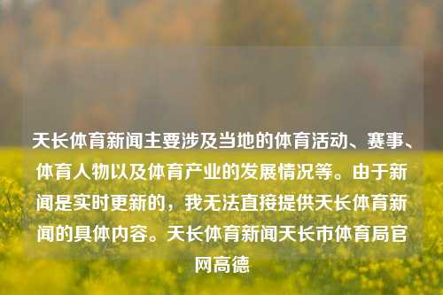 天长体育新闻主要涉及当地的体育活动、赛事、体育人物以及体育产业的发展情况等。由于新闻是实时更新的，我无法直接提供天长体育新闻的具体内容。天长体育新闻天长市体育局官网高德-第1张图片-体育新闻