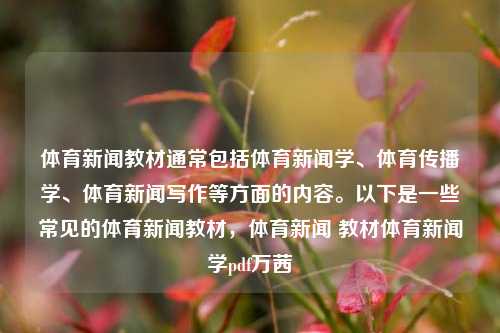 体育新闻教材通常包括体育新闻学、体育传播学、体育新闻写作等方面的内容。以下是一些常见的体育新闻教材，体育新闻 教材体育新闻学pdf万茜-第1张图片-体育新闻